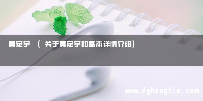 黄定宇 (关于黄定宇的基本详情介绍)